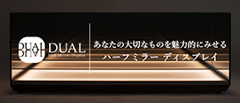 DUAL あなたの大切なものを魅力的にみせる　ハーフミラー　ディスプレイ